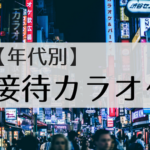 接待カラオケ(上司・取引先)で盛り上がる曲を実際に選曲してみた|年代別【保存版】